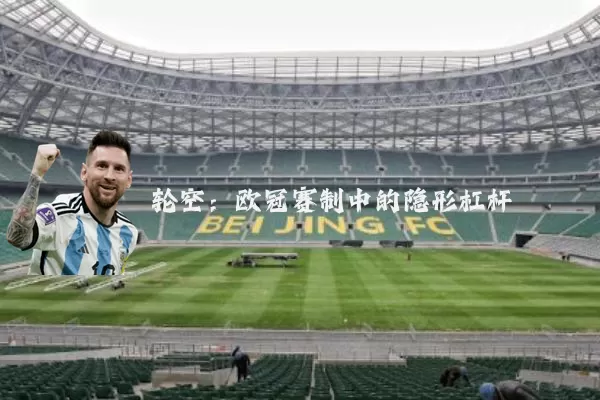 轮空:欧冠赛制中的隐形杠杆