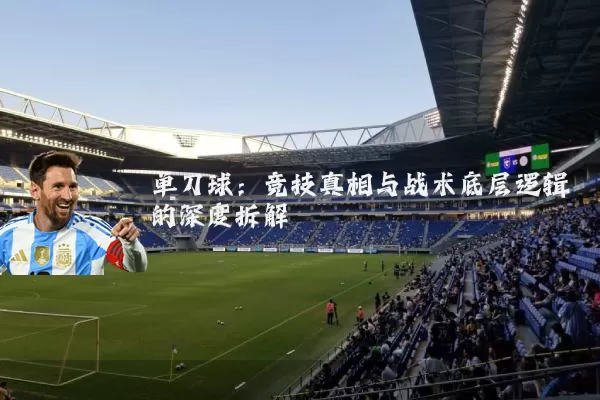 单刀球:竞技真相与战术底层逻辑的深度拆解