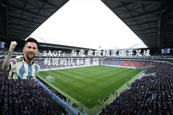 SAOT:当毫米级精度撕开足球判罚的认知黑箱