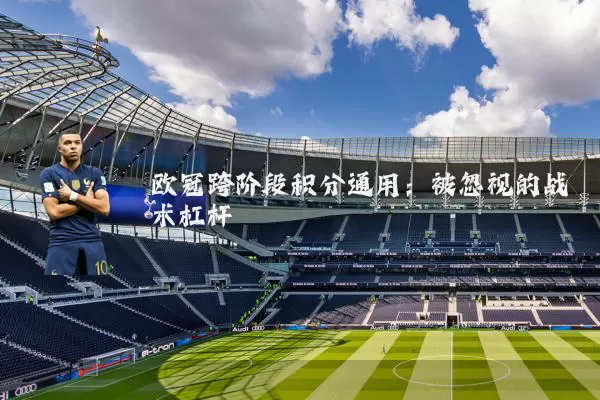 欧冠跨阶段积分通用:被忽视的战术杠杆