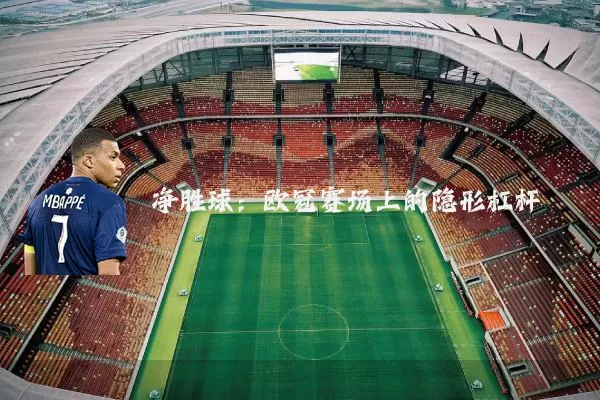 净胜球：欧冠赛场上的隐形杠杆