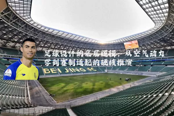 足球设计的底层逻辑:从空气动力学到赛制适配的硬核推演