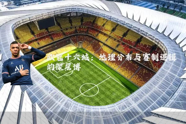 欧冠十六城:地理分布与赛制逻辑的深层博弈