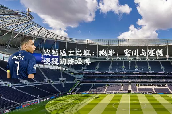 欧冠死亡之组:概率、空间与赛制逻辑的终极博弈