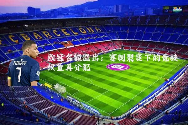 欧冠名额溢出：赛制裂变下的竞技权重再分配