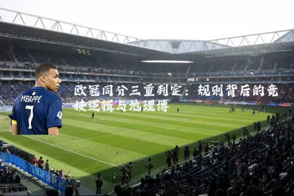 欧冠同分三重判定:规则背后的竞技逻辑与地理博弈