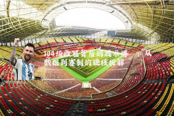 104场欧冠背后的战术博弈：从数据到赛制的硬核拆解