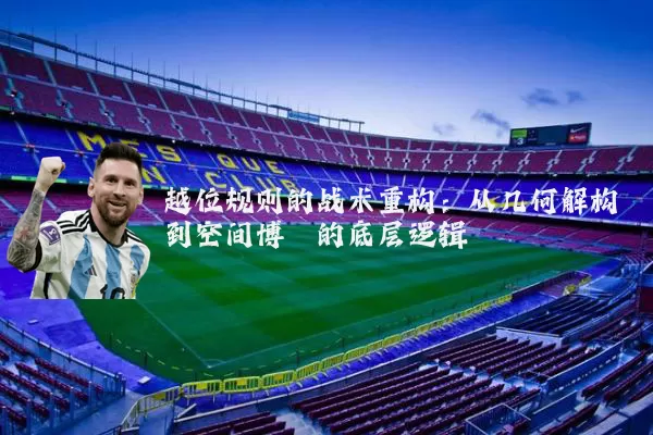 越位规则的战术重构:从几何解构到空间博弈的底层逻辑