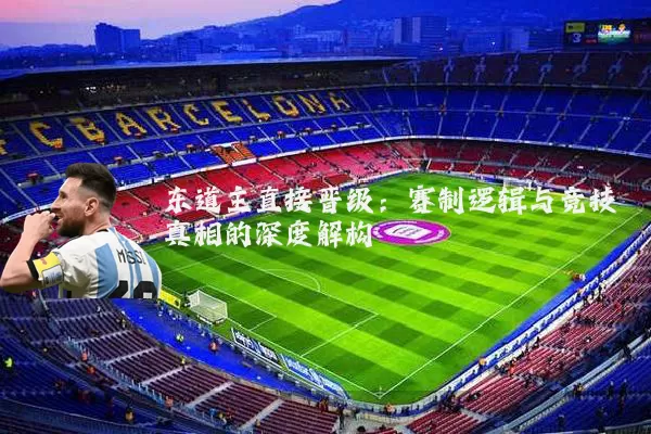 东道主直接晋级:赛制逻辑与竞技真相的深度解构