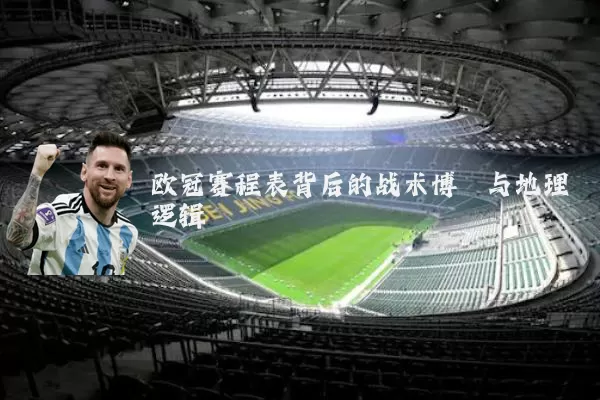 欧冠赛程表背后的战术博弈与地理逻辑
