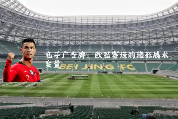 电子广告牌:欧冠赛场的隐形战术变量