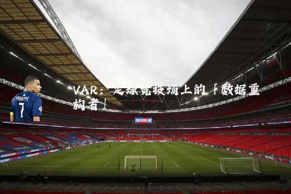 VAR:足球竞技场上的「数据重构者」