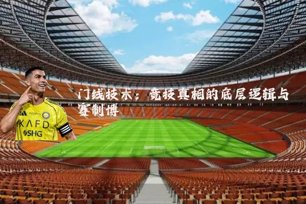 门线技术:竞技真相的底层逻辑与赛制博弈
