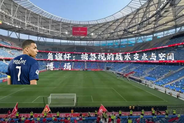角旗杆:被忽视的战术支点与空间博弈场