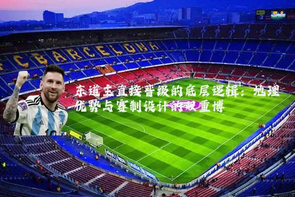 东道主直接晋级的底层逻辑:地理优势与赛制设计的双重博弈