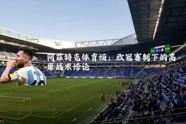 阿兹特克体育场：欧冠赛制下的高原战术悖论