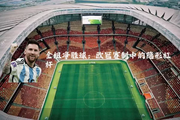 全组净胜球:欧冠赛制中的隐形杠杆