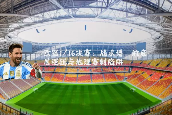 欧冠1/16决赛:战术博弈的底层逻辑与地理赛制陷阱