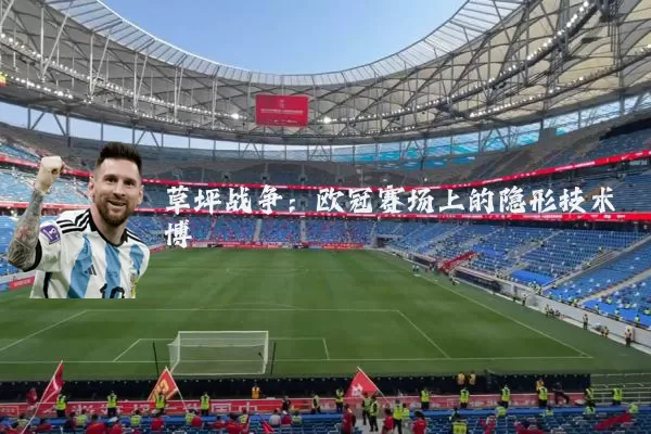 草坪战争:欧冠赛场上的隐形技术博弈