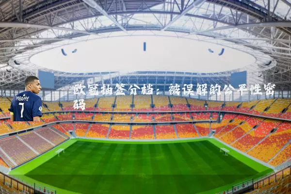 欧冠抽签分档:被误解的公平性密码