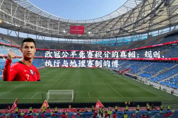 欧冠公平竞赛积分的真相:规则、执行与地理赛制的博弈