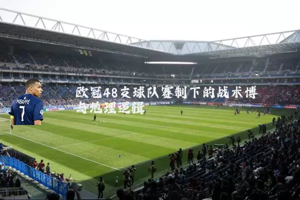 欧冠48支球队赛制下的战术博弈与地理逻辑
