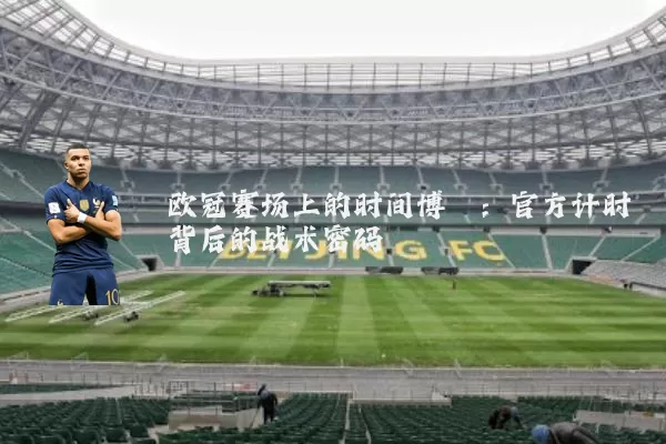 欧冠赛场上的时间博弈:官方计时背后的战术密码