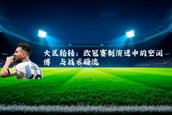 大区轮转:欧冠赛制演进中的空间博弈与战术暗流