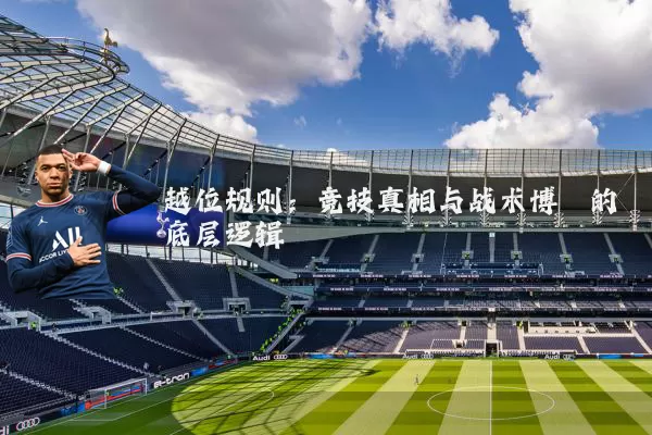越位规则：竞技真相与战术博弈的底层逻辑