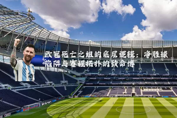 欧冠死亡之组的底层逻辑:净胜球陷阱与赛程拓扑的致命博弈