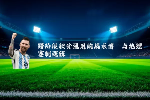 跨阶段积分通用的战术博弈与地理赛制逻辑