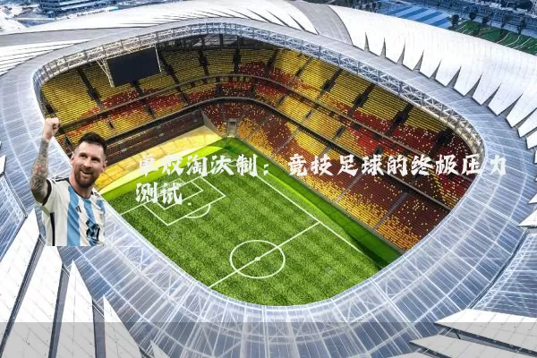 单败淘汰制:竞技足球的终极压力测试