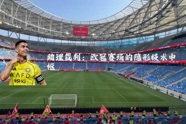 助理裁判：欧冠赛场的隐形技术中枢