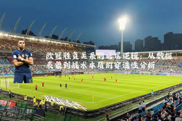 欧冠胜负关系的底层逻辑:从数据表象到战术本质的穿透性分析