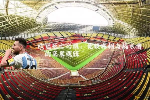 欧冠死亡之组:竞技真相与战术博弈的底层逻辑