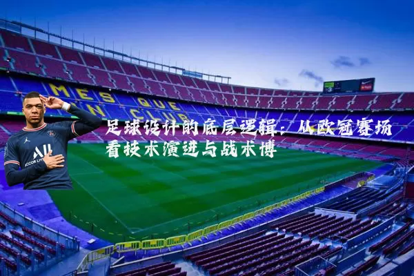 足球设计的底层逻辑:从欧冠赛场看技术演进与战术博弈