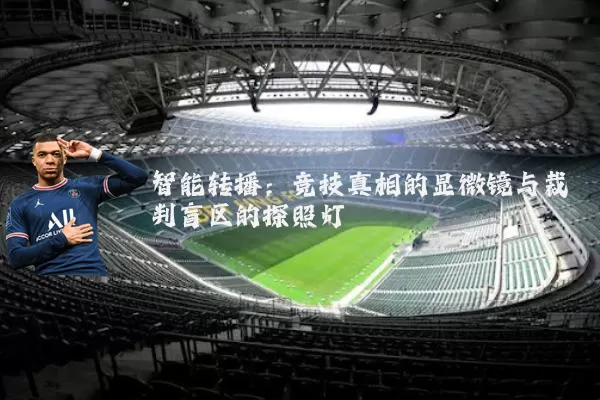 智能转播:竞技真相的显微镜与裁判盲区的探照灯